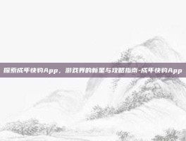 探索成年快豹App，游戏界的新星与攻略指南-成年快豹App