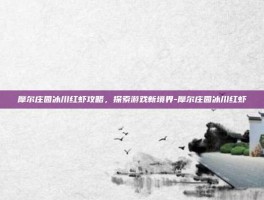 摩尔庄园冰川红虾攻略，探索游戏新境界-摩尔庄园冰川红虾
