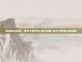 激活码大放送，圣斗士星矢OL新手攻略-圣斗士星矢ol激活码