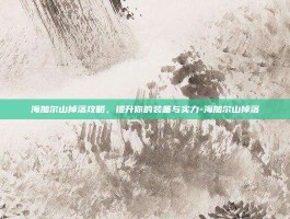 海加尔山掉落攻略，提升你的装备与实力-海加尔山掉落