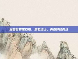 魔兽世界黑石塔，黑石塔上，青春呼啸而过