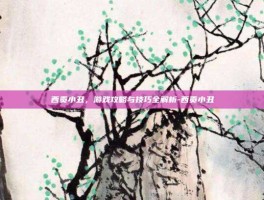 西贡小丑，游戏攻略与技巧全解析-西贡小丑