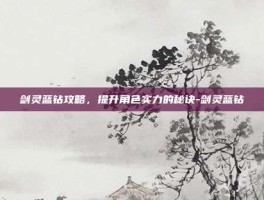 剑灵蓝钻攻略，提升角色实力的秘诀-剑灵蓝钻