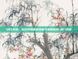 洪门武器，游戏内隐藏的宝藏与策略指南-洪门武器