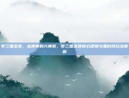 梦三国出装，从裸奔到六神装，梦三国出装核心逻辑与黑科技玩法解析