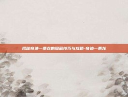 揭秘奇迹一条龙的隐藏技巧与攻略-奇迹一条龙