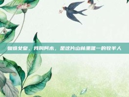 蜘蛛女皇，我叫阿木，是这片山林里唯一的牧羊人