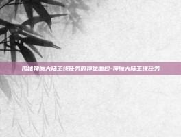 揭秘神魔大陆主线任务的神秘面纱-神魔大陆主线任务