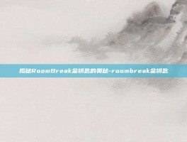 揭秘RoomBreak金钥匙的奥秘-roombreak金钥匙