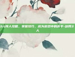 剑网3元翔人攻略，掌握技巧，成为游戏中的高手-剑网3 元翔人