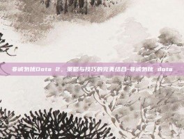 非诚勿扰Dota 2，策略与技巧的完美结合-非诚勿扰 dota