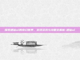 探索遇仙ol的奇幻世界，游戏资讯与攻略全解析-遇仙ol