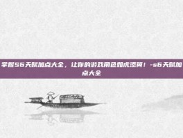 掌握S6天赋加点大全，让你的游戏角色如虎添翼！-s6天赋加点大全