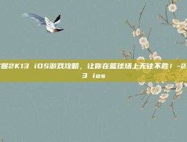 掌握2K13 iOS游戏攻略，让你在篮球场上无往不胜！-2k13 ios