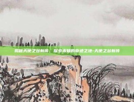 揭秘天使之谷新传，探索未知的奇迹之地-天使之谷新传