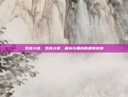 系统大侠，系统大侠，解构与重构的都市游侠
