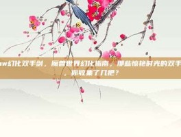 wow幻化双手剑，魔兽世界幻化指南，那些惊艳时光的双手剑，你收集了几把？