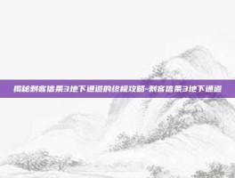 揭秘刺客信条3地下通道的终极攻略-刺客信条3地下通道