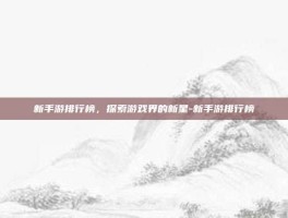 新手游排行榜，探索游戏界的新星-新手游排行榜