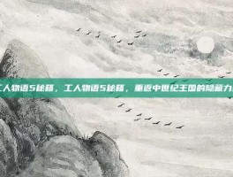 工人物语5秘籍，工人物语5秘籍，重返中世纪王国的隐藏力量