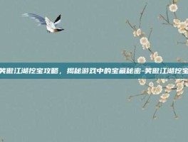 笑傲江湖挖宝攻略，揭秘游戏中的宝藏秘密-笑傲江湖挖宝