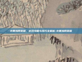 小黄鸡网页版，游戏攻略与技巧全解析-小黄鸡网页版