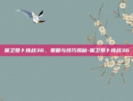 保卫萝卜挑战36，策略与技巧揭秘-保卫萝卜挑战36