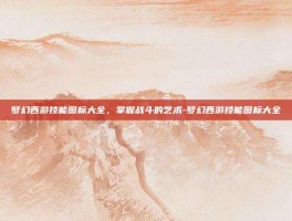 梦幻西游技能图标大全，掌握战斗的艺术-梦幻西游技能图标大全