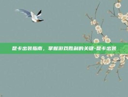 昆卡出装指南，掌握游戏胜利的关键-昆卡出装