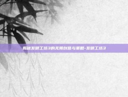 揭秘发明工坊3的无限创意与策略-发明工坊3