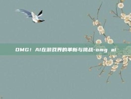 OMG！AI在游戏界的革新与挑战-omg ai