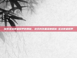 探索圣洁使者臂甲的奥秘，游戏内装备深度解析-圣洁使者臂甲