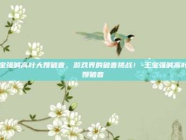 王宝强喊高叶大嫂破音，游戏界的破音挑战！-王宝强喊高叶大嫂破音