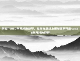 掌握PUBG防具减伤技巧，让你在战场上更加坚不可摧-pubg防具减伤说明