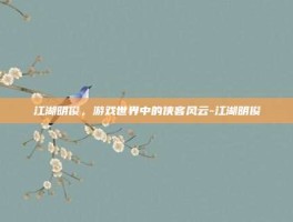 江湖明俊，游戏世界中的侠客风云-江湖明俊