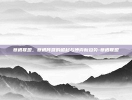 草根联盟，草根阵营的崛起与博弈新趋势-草根联盟