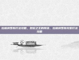 拉格纳罗斯打法攻略，烈焰之王的陨落，拉格纳罗斯完整打法攻略