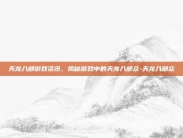 天龙八部游戏资讯，揭秘游戏中的天龙八部众-天龙八部众