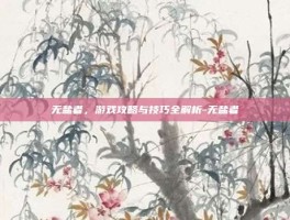 无盐者，游戏攻略与技巧全解析-无盐者
