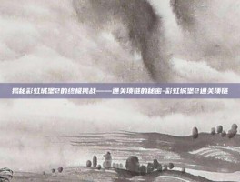 揭秘彩虹城堡2的终极挑战——通关项链的秘密-彩虹城堡2通关项链