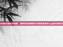 QQ积分换剑灵攻略，如何高效利用积分获取稀有道具-qq积分换剑灵
