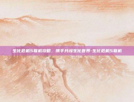 生化危机5联机攻略，携手共闯生化世界-生化危机5联机
