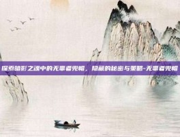 探索暗影之魂中的无辜者兜帽，隐藏的秘密与策略-无辜者兜帽