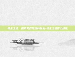 领主之塔，探索无尽等级的秘密-领主之塔多少级进