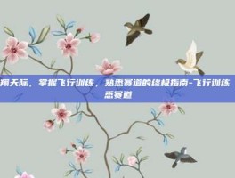 翱翔天际，掌握飞行训练，熟悉赛道的终极指南-飞行训练 熟悉赛道