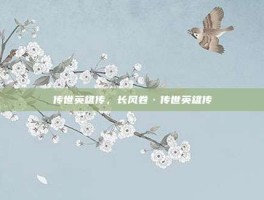 传世英雄传，长风卷·传世英雄传