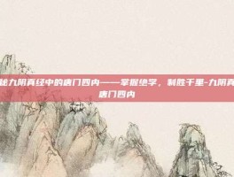 揭秘九阴真经中的唐门四内——掌握绝学，制胜千里-九阴真经唐门四内
