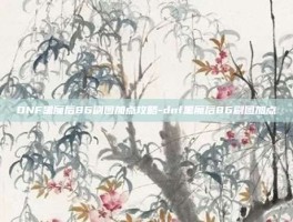 DNF黑魔后86刷图加点攻略-dnf黑魔后86刷图加点