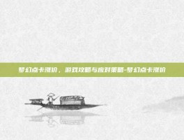 梦幻点卡涨价，游戏攻略与应对策略-梦幻点卡涨价