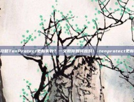 游戏攻略TenProtect更新失败？一文教你如何应对！-tenprotect更新失败